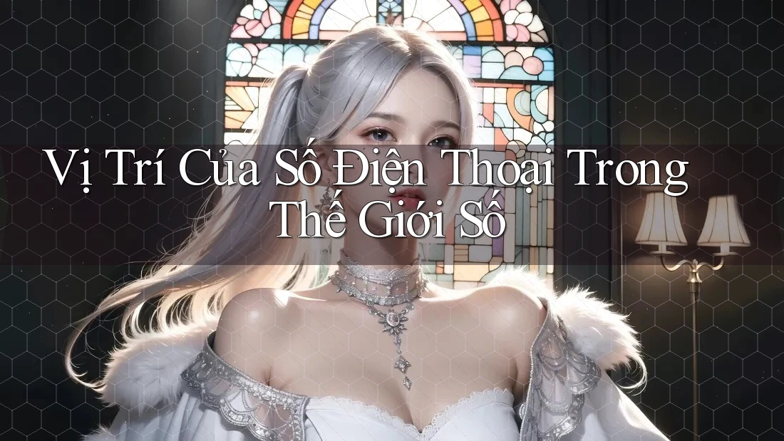 Vị Trí Của Số Điện Thoại Trong Thế Giới Số Vị Trí Của Số Điện Thoại Trong Thế Giới Số