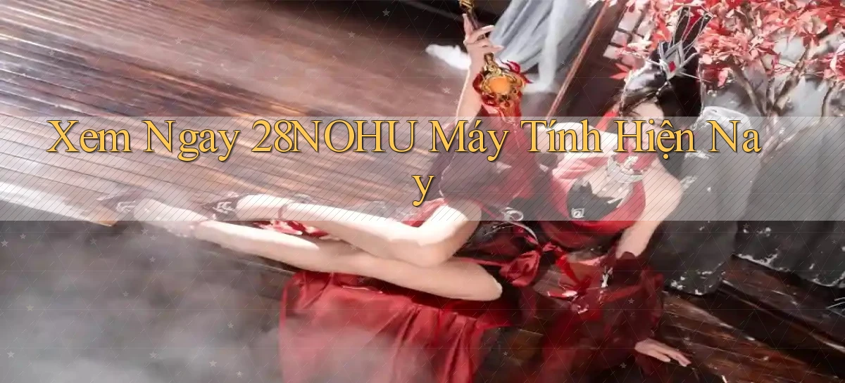xem ngay 28nohu máy tính hiện nay