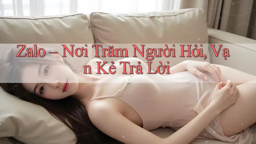 Zalo – Nơi Trăm Người Hỏi, Vạn Kẻ Trả Lời Zalo – Nơi Trăm Người Hỏi, Vạn Kẻ Trả Lời